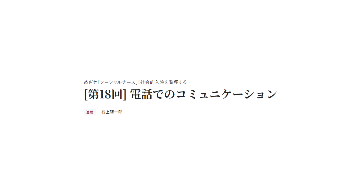 めざせ「ソーシャルナース」！社会的入院を看護する [第18回] 電話でのコミュニケーション 連載 石上雄一郎