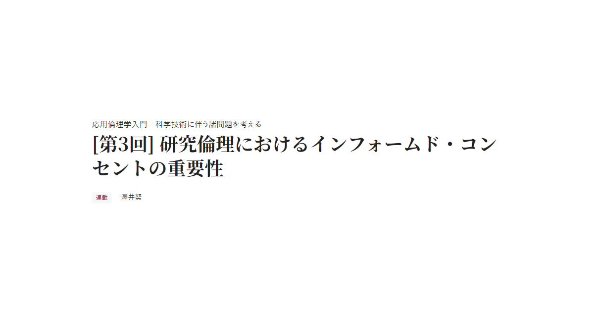 応用倫理学入門　科学技術に伴う諸問題を考える [第3回] 研究倫理におけるインフォームド・コンセントの重要性 連載 澤井努