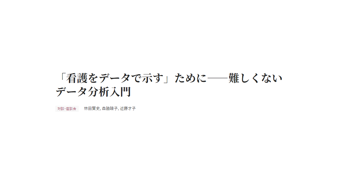 「看護をデータで示す」ために――難しくないデータ分析入門　対談・座談会 林田賢史，森脇睦子，近藤才子