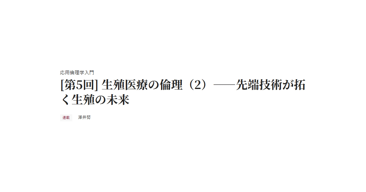 応用倫理学入門 [第5回] 生殖医療の倫理（2）――先端技術が拓く生殖の未来 連載 澤井努