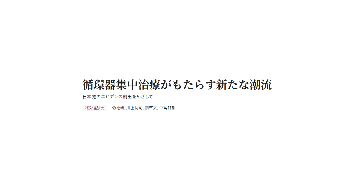 循環器集中治療がもたらす新たな潮流 日本発のエビデンス創出をめざして 対談・座談会 菊地研，川上将司，朔啓太，中島啓裕