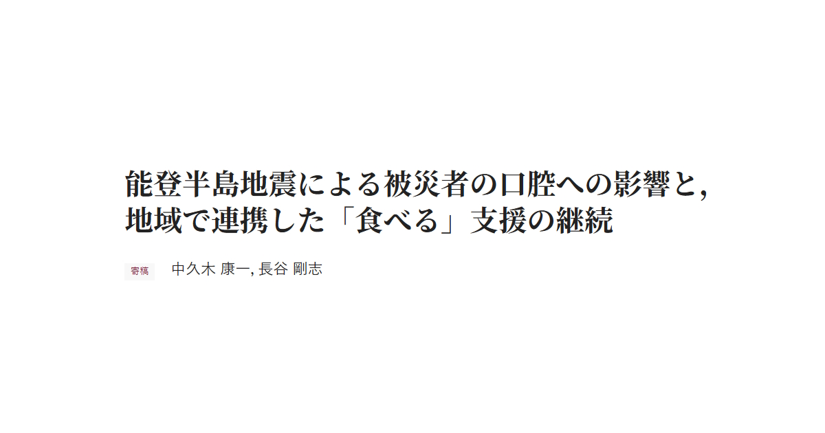 能登半島地震による被災者の口腔への影響と，地域で連携した「食べる」支援の継続 寄稿 中久木 康一，長谷 剛志