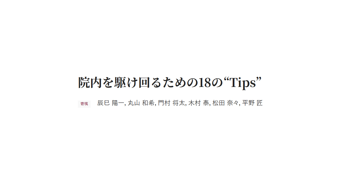 院内を駆け回るための18の“Tips” 寄稿 辰巳 陽一，丸山 和希，門村 将太，木村 泰，松田 奈々，平野 匠