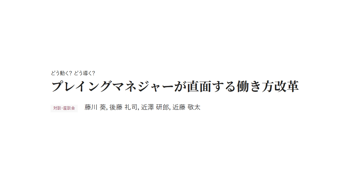 どう動く？ どう導く？ プレイングマネジャーが直面する働き方改革 対談・座談会 藤川 葵，後藤 礼司，近澤 研郎，近藤 敬太