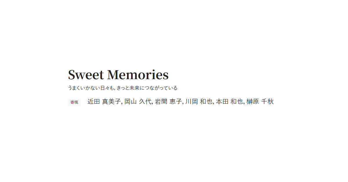 Sweet Memories　うまくいかない日々も，きっと未来につながっている　寄稿 近田 真美子，岡山 久代，岩間 恵子，川岡 和也，本田 和也，榊原 千秋