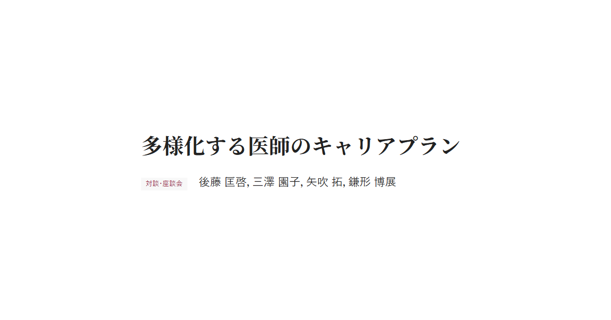 多様化する医師のキャリアプラン　対談・座談会 後藤 匡啓，三澤 園子，矢吹 拓，鎌形 博展