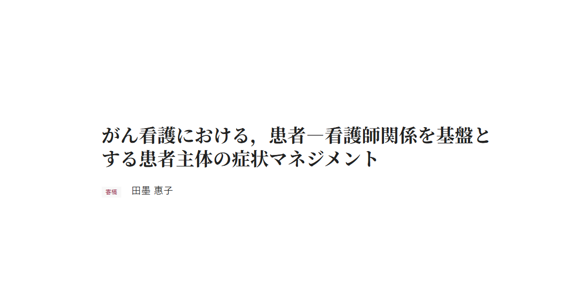 がん看護における，患者―看護師関係を基盤とする患者主体の症状マネジメント 寄稿 田墨 惠子