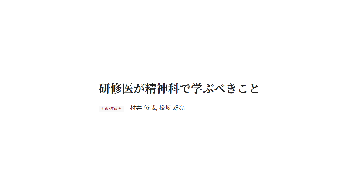 研修医が精神科で学ぶべきこと 対談・座談会 村井 俊哉，松坂 雄亮