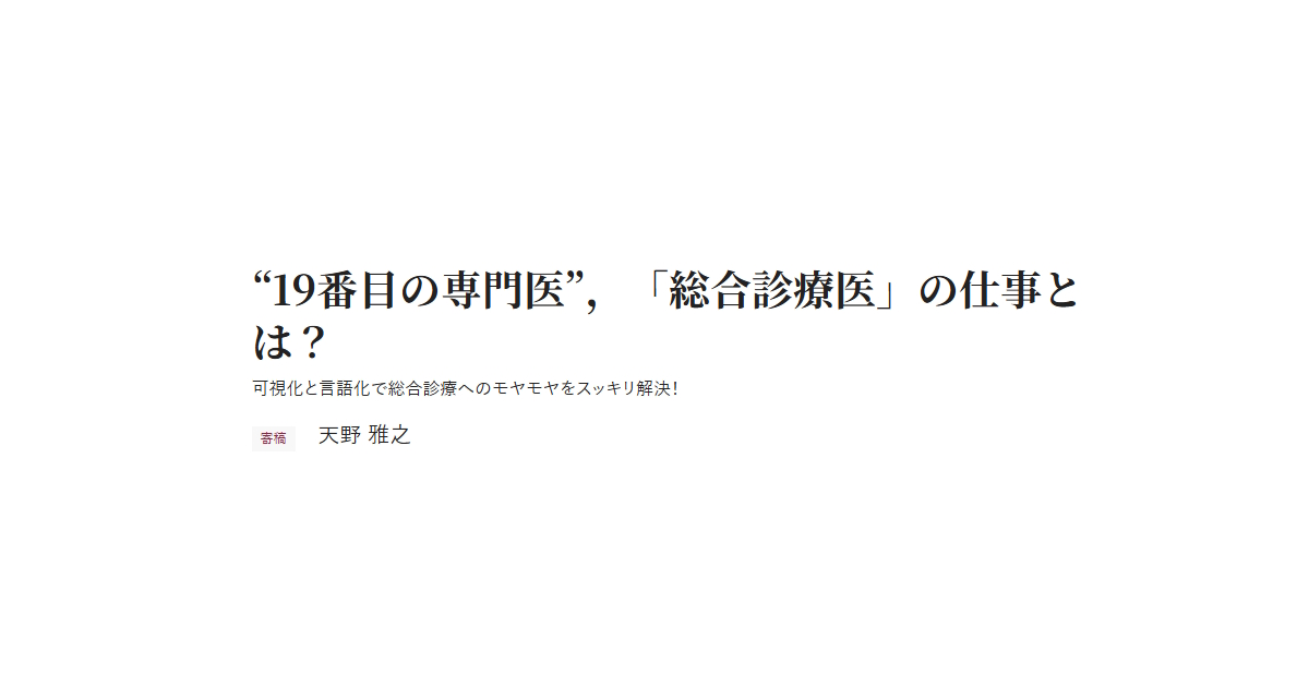 “19番目の専門医”，「総合診療医」の仕事とは？ 可視化と言語化で総合診療へのモヤモヤをスッキリ解決！ 寄稿 天野 雅之