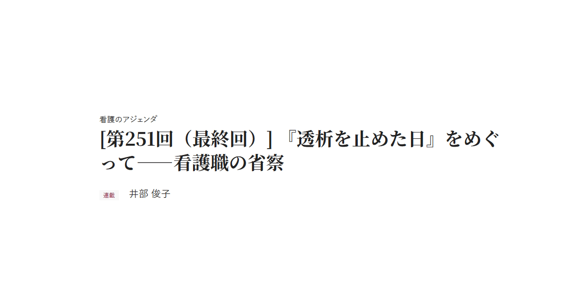 看護のアジェンダ　[第251回（最終回）] 『透析を止めた日』をめぐって――看護職の省察　連載 井部 俊子