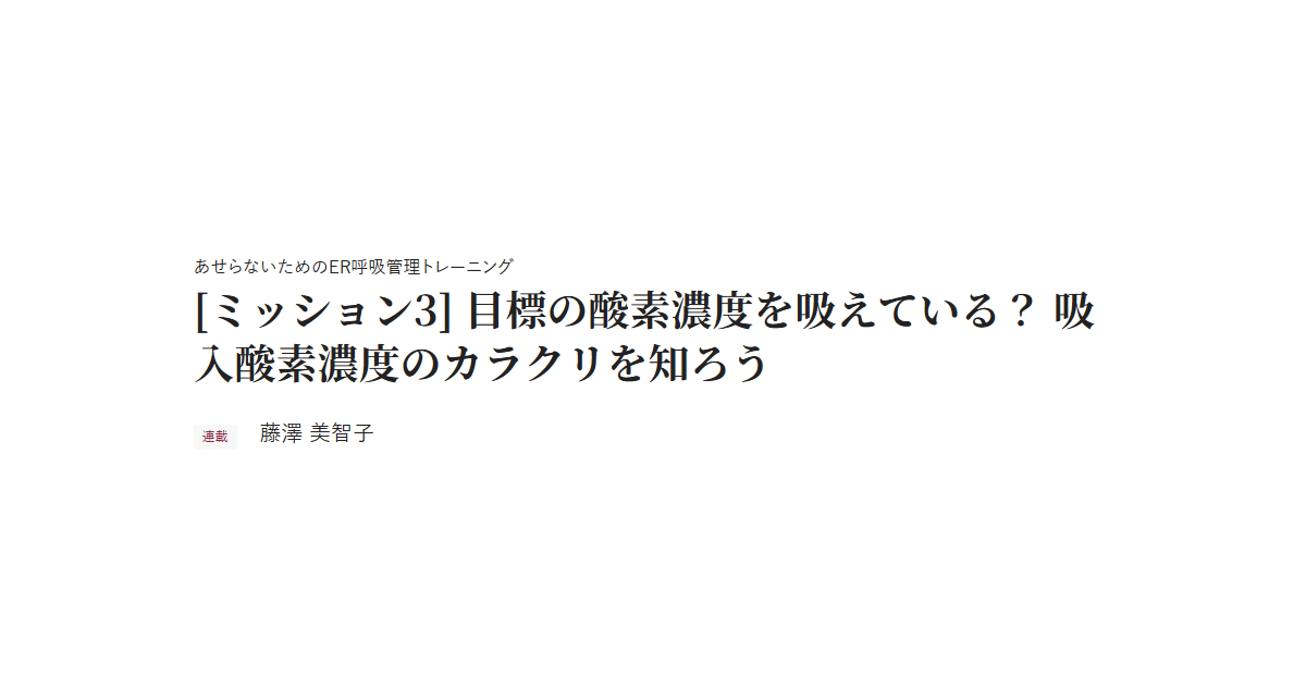 あせらないためのER呼吸管理トレーニング　[ミッション3] 目標の酸素濃度を吸えている？ 吸入酸素濃度のカラクリを知ろう　連載 藤澤 美智子