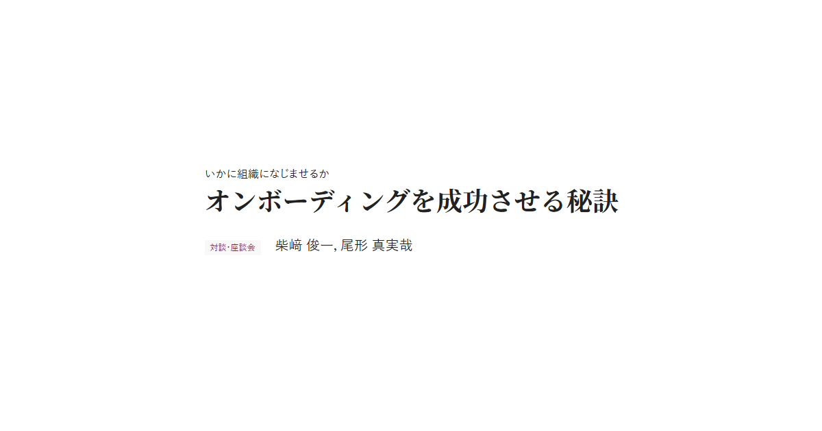 いかに組織になじませるか　オンボーディングを成功させる秘訣　対談・座談会 柴﨑 俊一，尾形 真実哉