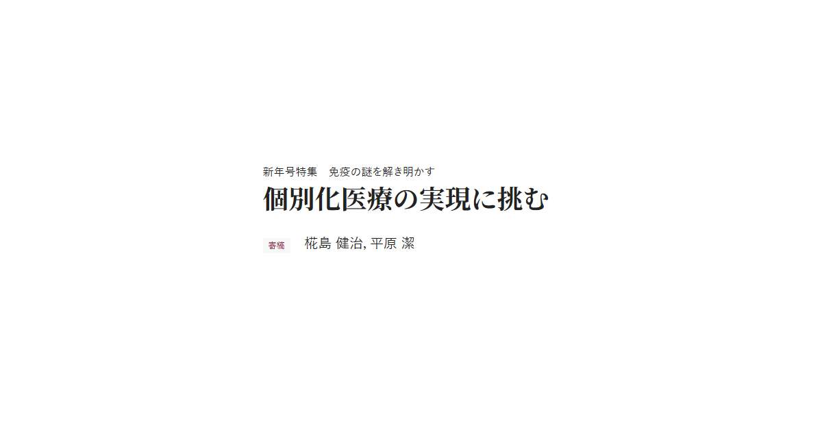 新年号特集　免疫の謎を解き明かす　個別化医療の実現に挑む　寄稿 椛島 健治，平原 潔