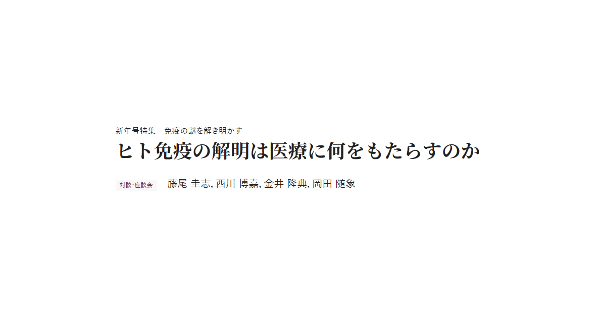 新年号特集　免疫の謎を解き明かす　ヒト免疫の解明は医療に何をもたらすのか　対談・座談会 藤尾 圭志，西川 博嘉，金井 隆典，岡田 随象