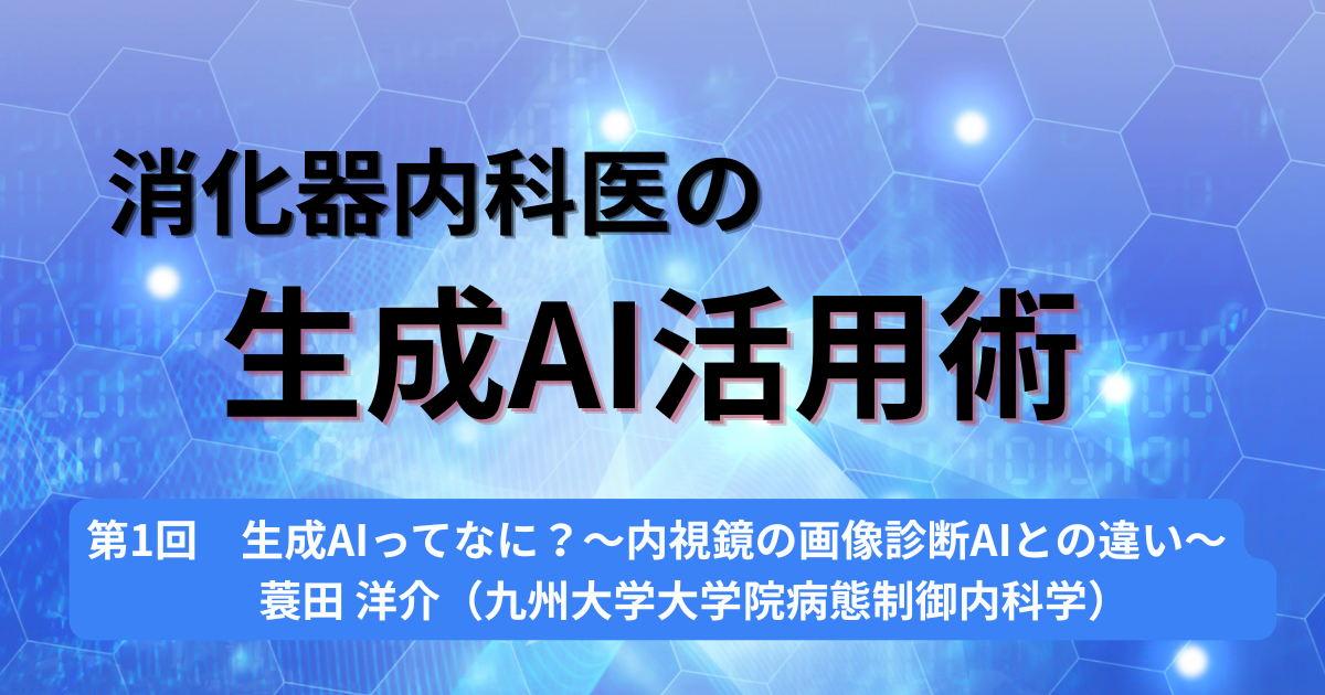 第1回　生成AIってなに？〜内視鏡の画像診断AIとの違い〜 蓑田洋介（九州大学大学院病態制御内科学）