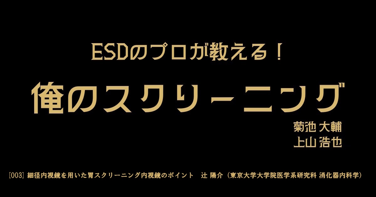 [003] 細径内視鏡を用いた胃スクリーニング内視鏡のポイント　辻 陽介（東京大学大学院医学系研究科 消化器内科学）