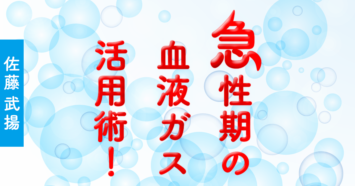 急性期の血液ガス活用術！ 第3回　Acidemia：pH＜7.40（佐藤武揚）