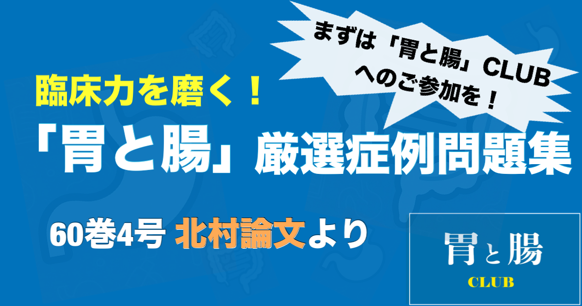 臨床力を磨く！「胃と腸」厳選症例問題集  60巻4号 北村論文より ※連載ページの「胃と腸CLUB」よりご参加いただけましたら全文ご覧になれます！