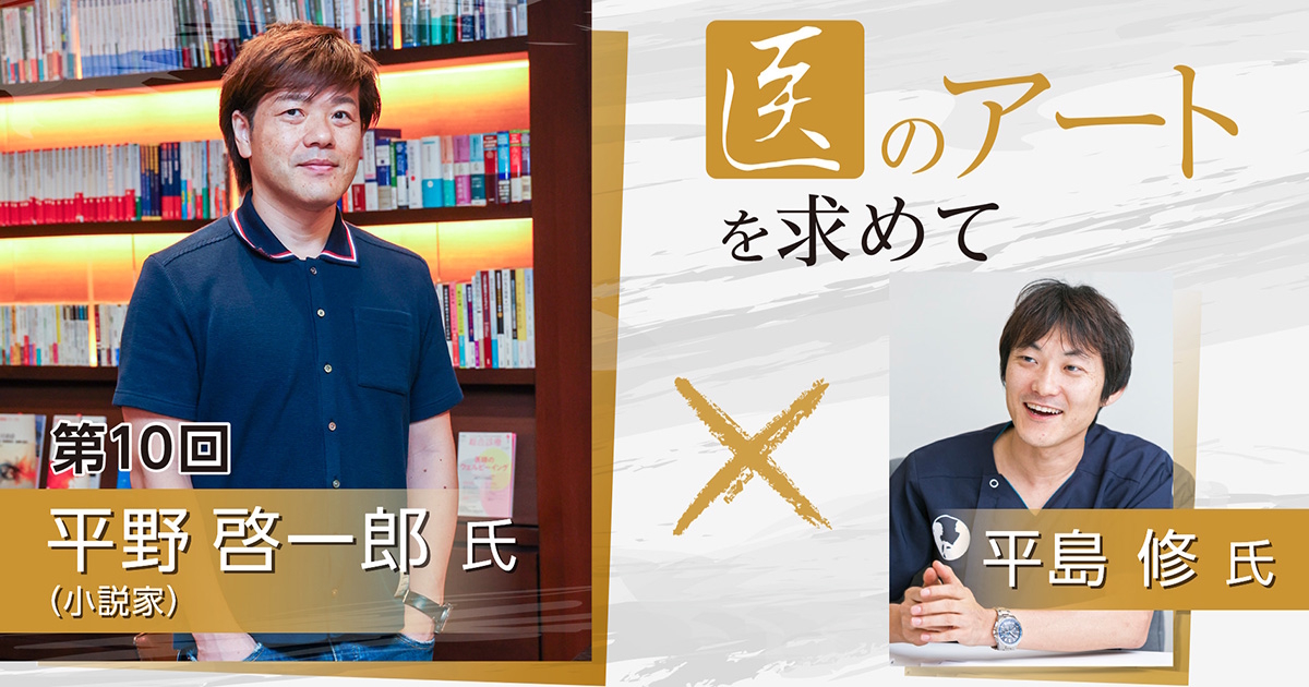 医のアートを求めて　第10回（前編）「医療」×「文学」　平野啓一郎（小説家）×平島 修（医師）