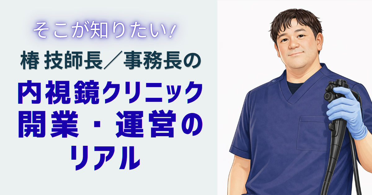 そこが知りたい！椿技師長／事務長の 内視鏡クリニック開業・運営のリアル <br> 第0回　連載を始めるにあたり～prologue～