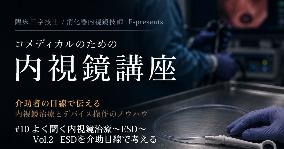 臨床工学技士/消化器内視鏡技師 F-presents コメディカルのための内視鏡講座　#10 よく聞く内視鏡治療～ESD～Vol.2 ESDを介助目線で考える
