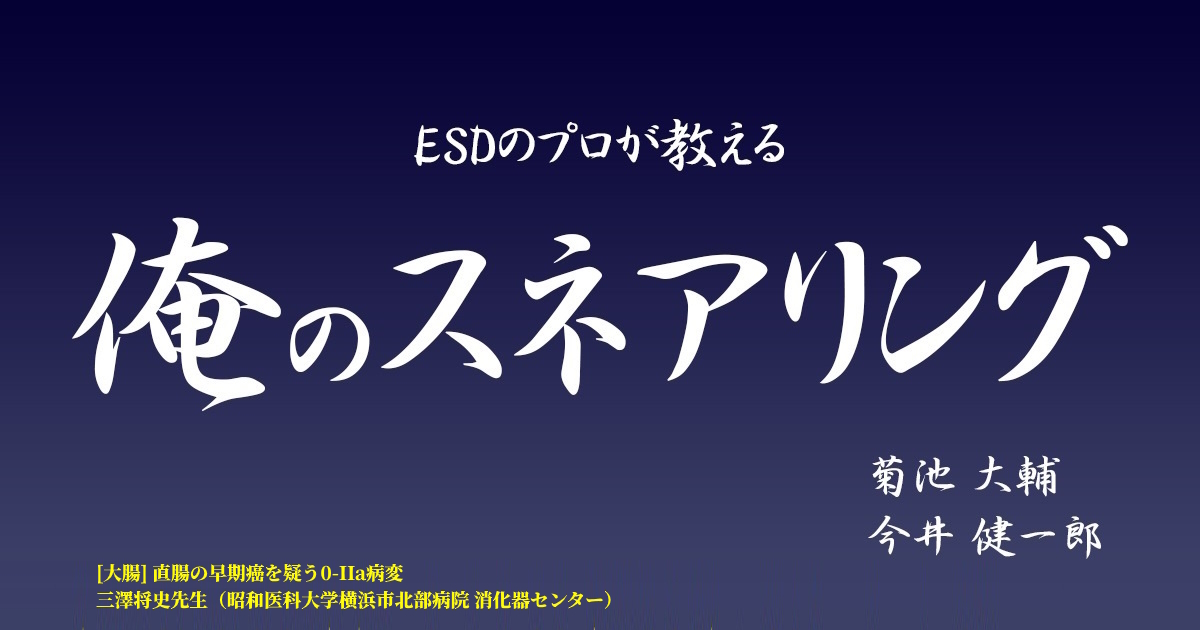 ESDのプロが教える「俺のスネアリング」　第024回 [大腸] 直腸の早期癌を疑う0-IIa病変　三澤 将史（昭和医科大学横浜市北部病院 消化器センター）