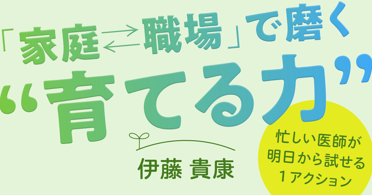 【第2回】時間がない医師ほど、関わり方の“型”が必要である－3つの型とは？（伊藤貴康）
