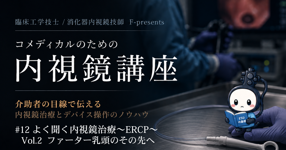臨床工学技士/消化器内視鏡技師 F-presents コメディカルのための内視鏡講座　#12 よく聞く内視鏡治療～ERCP vol.2 ファーター乳頭のその先へ～